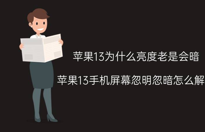 苹果13为什么亮度老是会暗 苹果13手机屏幕忽明忽暗怎么解决？